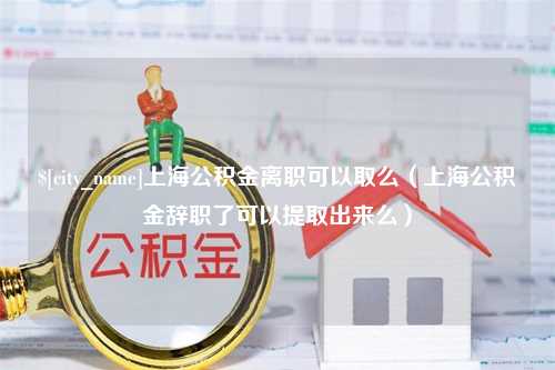 宝鸡上海公积金离职可以取么（上海公积金辞职了可以提取出来么）